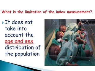  Itdoes not
 take into
 account the
 age and sex
 distribution of
 the population
 