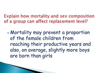  Mortality may prevent a proportion
 of the female children from
 reaching their productive years and
 also, on average, slightly more boys
 are born than girls
 