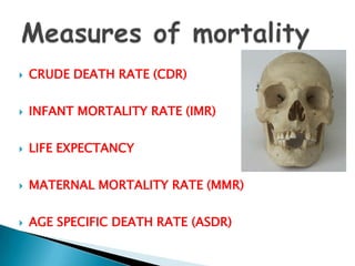    CRUDE DEATH RATE (CDR)


   INFANT MORTALITY RATE (IMR)


   LIFE EXPECTANCY


   MATERNAL MORTALITY RATE (MMR)


   AGE SPECIFIC DEATH RATE (ASDR)
 