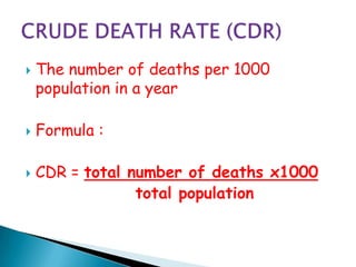    The number of deaths per 1000
    population in a year

   Formula :

   CDR = total number of deaths x1000
                 total population
 
