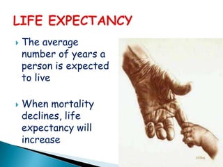    The average
    number of years a
    person is expected
    to live

   When mortality
    declines, life
    expectancy will
    increase
 