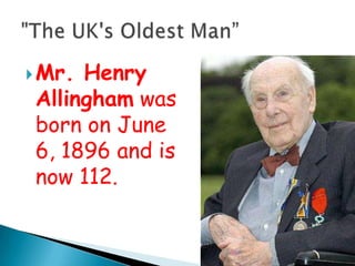  Mr. Henry
 Allingham was
 born on June
 6, 1896 and is
 now 112.
 