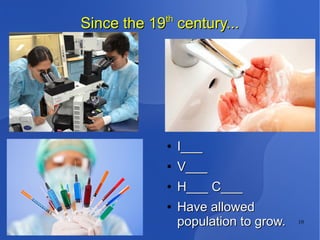 10
Since the 19Since the 19thth
century...century...
●
I___I___
●
V___V___
●
H___ C___H___ C___
●
Have allowedHave allowed
population to grow.population to grow.
 