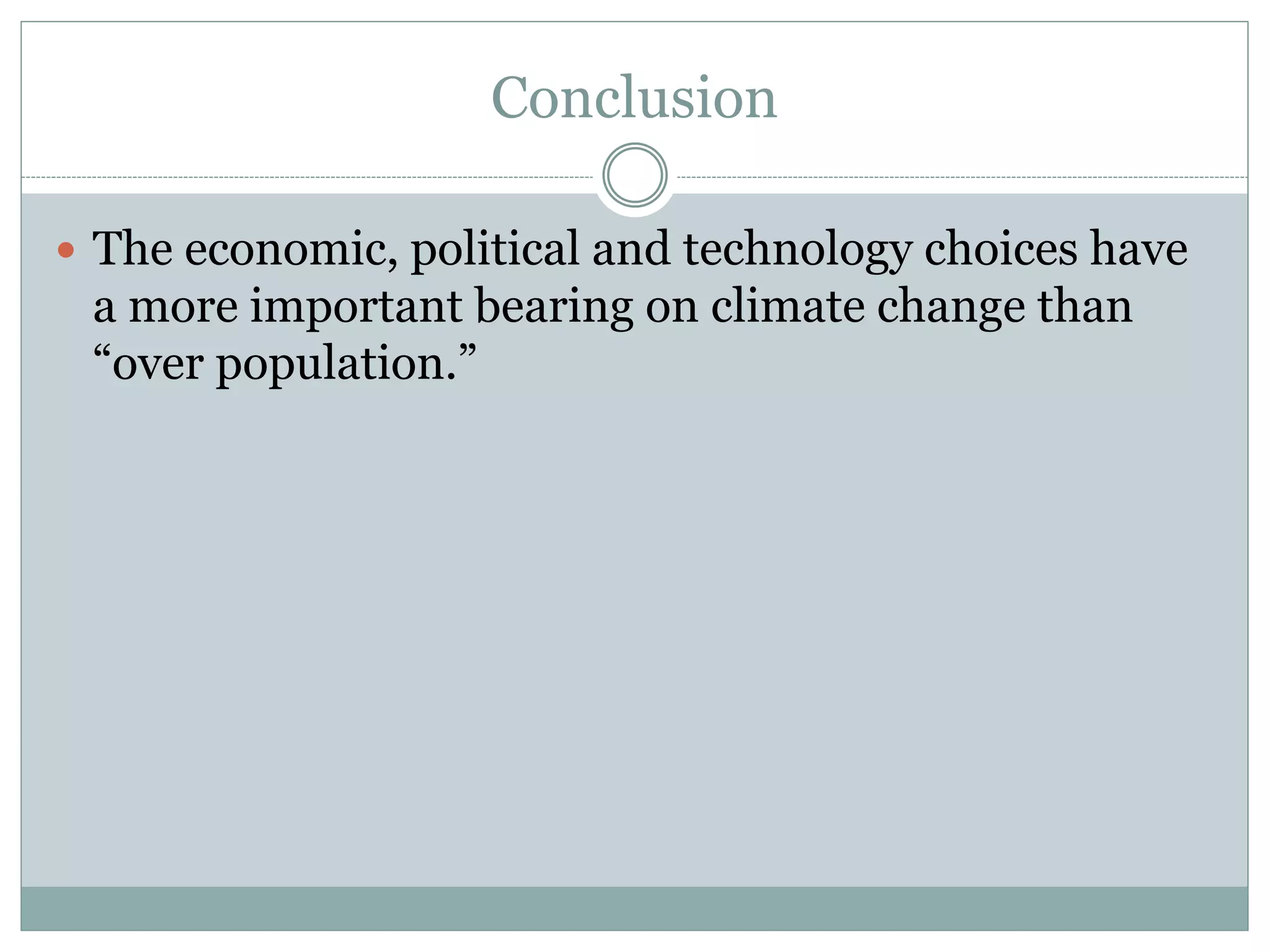 Conclusion
 The economic, political and technology choices have
a more important bearing on climate change than
“over population.”
 