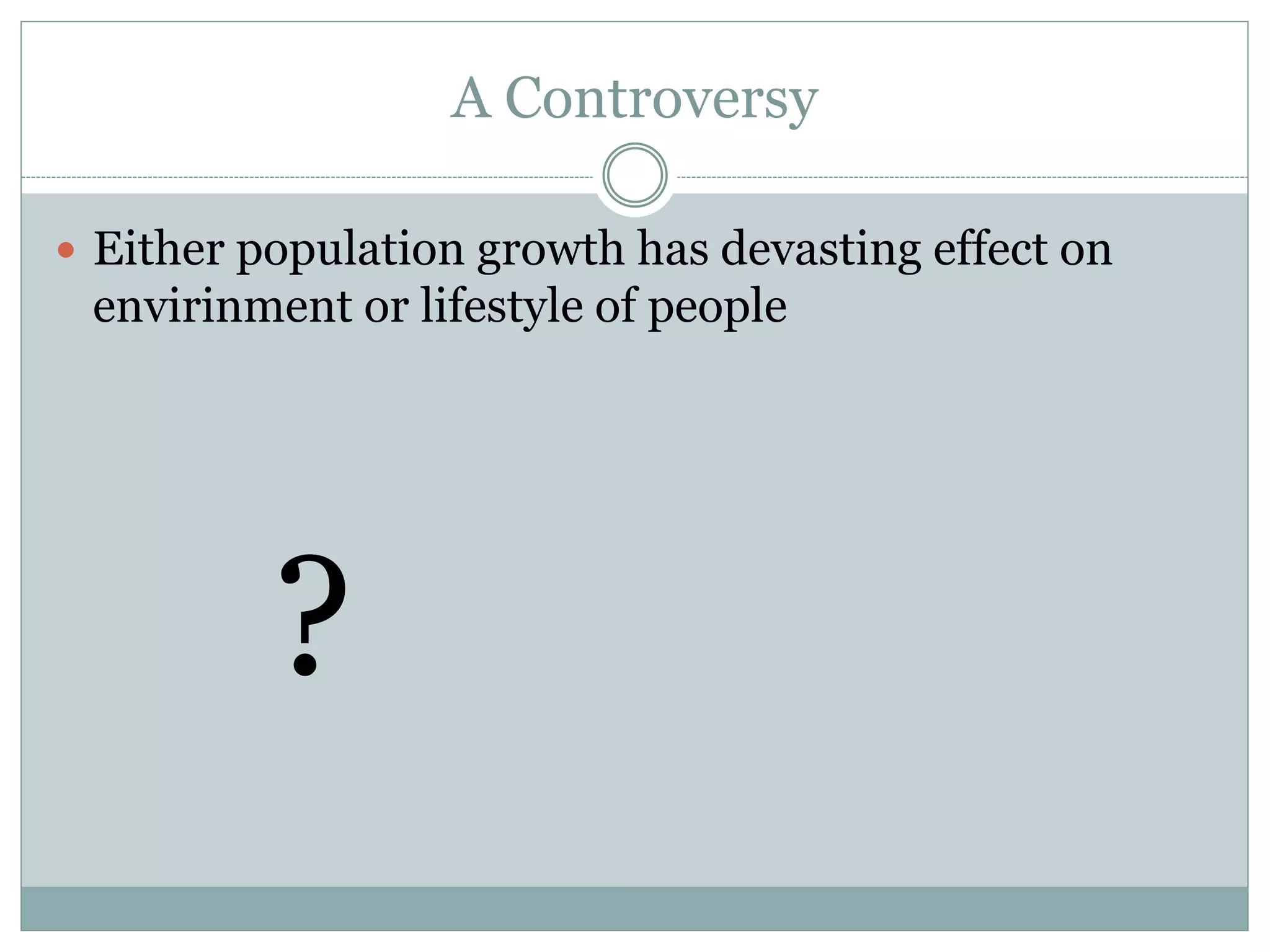 A Controversy
 Either population growth has devasting effect on
envirinment or lifestyle of people
?
 