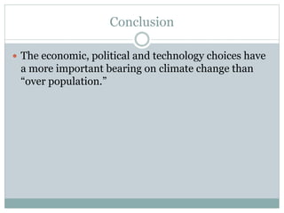 Conclusion
 The economic, political and technology choices have
a more important bearing on climate change than
“over population.”
 