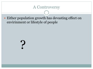 A Controversy
 Either population growth has devasting effect on
envirinment or lifestyle of people
?
 