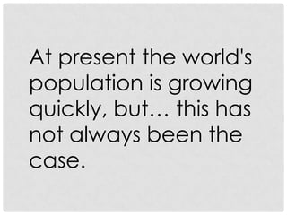 At present the world's
population is growing
quickly, but… this has
not always been the
case.

 