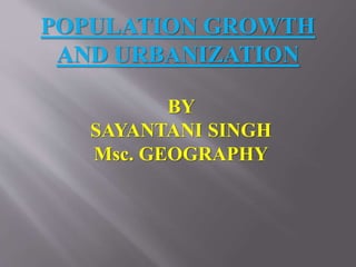POPULATION GROWTH
AND URBANIZATION
BY
SAYANTANI SINGH
Msc. GEOGRAPHY
 