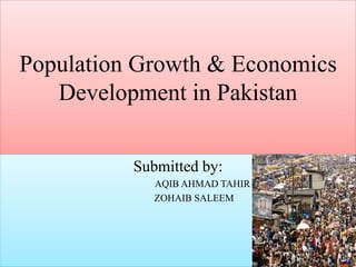 Population Growth & Economics
Development in Pakistan
Submitted by:
AQIB AHMAD TAHIR
ZOHAIB SALEEM

 