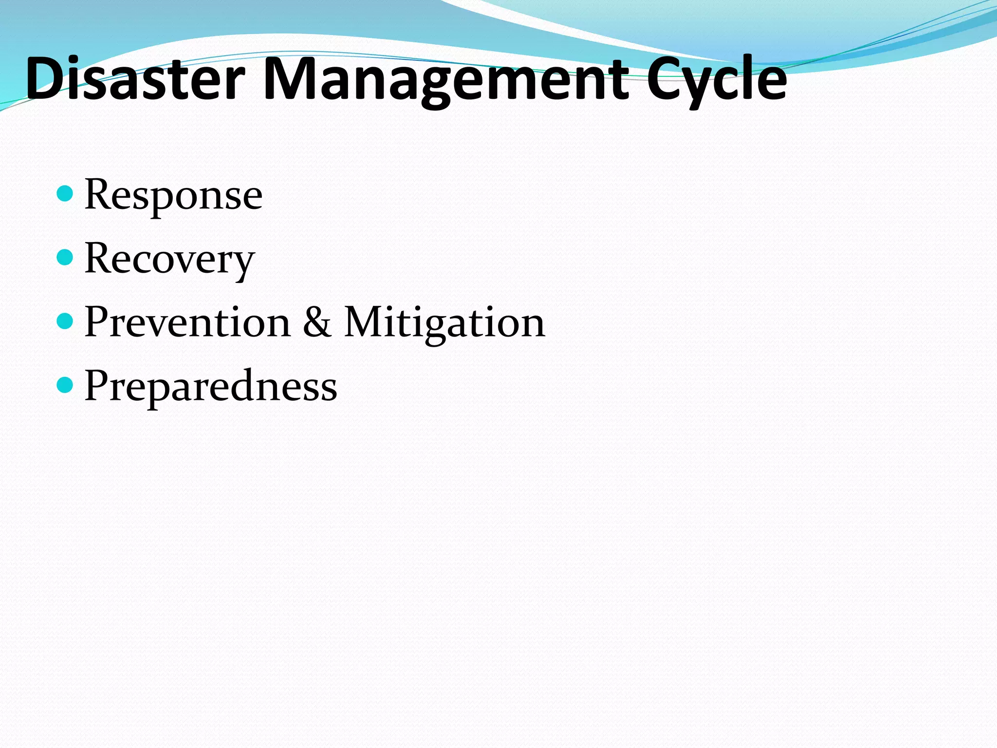  Response
 Recovery
 Prevention & Mitigation
 Preparedness
Disaster Management Cycle
 