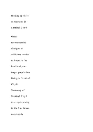 thening specific
subsystems in
Sentinel City®
Other
recommended
changes or
additions needed
to improve the
health of your
target population
living in Sentinel
City®
Summary of
Sentinel City®
assets pertaining
to the 5 or fewer
community
 