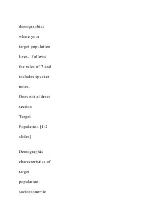 demographics
where your
target population
lives. Follows
the rules of 7 and
includes speaker
notes.
Does not address
section
Target
Population [1-2
slides]
Demographic
characteristics of
target
population:
socioeconomic
 