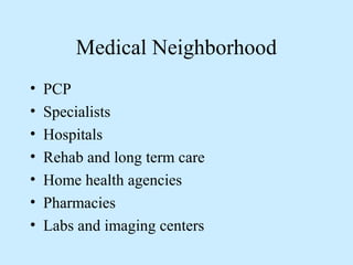 Medical Neighborhood 
• PCP 
• Specialists 
• Hospitals 
• Rehab and long term care 
• Home health agencies 
• Pharmacies 
• Labs and imaging centers 
 