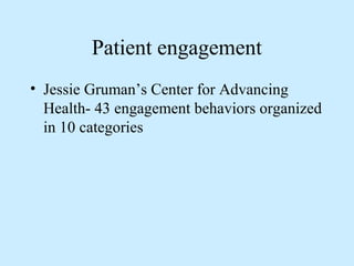 Patient engagement 
• Jessie Gruman’s Center for Advancing 
Health- 43 engagement behaviors organized 
in 10 categories 
 