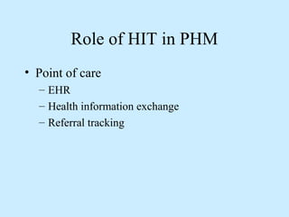 Role of HIT in PHM 
• Point of care 
– EHR 
– Health information exchange 
– Referral tracking 
 