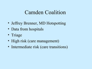 Camden Coalition 
• Jeffrey Brenner, MD Hotspotting 
• Data from hospitals 
• Triage 
• High risk (care management) 
• Intermediate risk (care transitions) 
 