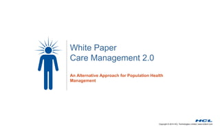Copyright © 2014 HCL Technologies Limited | www.hcltech.com
White Paper
Care Management 2.0
An Alternative Approach for Population Health
Management
 