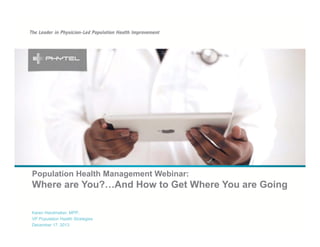 Population Health Management Webinar:

Where are You?…And How to Get Where You are Going
Karen Handmaker, MPP,
VP Population Health Strategies
December 17, 2013

 
