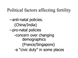 Political factors affecting fertility --anti-natal policies. (China/India) --pro-natal policies -concern over changing  demographics  (France/Singapore) -a “civic duty” in some places 
