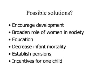 Possible solutions? Encourage development Broaden role of women in society Education Decrease infant mortality Establish pensions Incentives for one child 