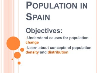 POPULATION IN
SPAIN
Objectives:
oUnderstand causes for population
change
oLearn about concepts of population
density and distribution
 