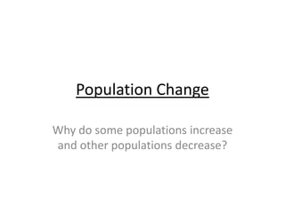 Population Change Why do some populations increase and other populations decrease? 