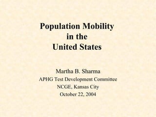 Population Mobility  in the  United States  Martha B. Sharma APHG Test Development Committee NCGE, Kansas City October 22, 2004 
