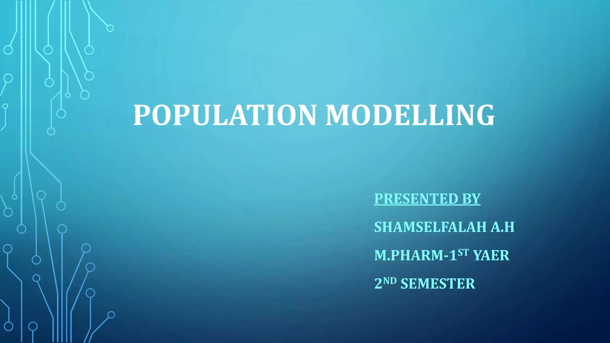 POPULATION MODELLING
PRESENTED BY
SHAMSELFALAH A.H
M.PHARM-1ST YAER
2ND SEMESTER
 