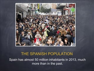 THE SPANISH POPULATION
Spain has almost 50 million inhabitants in 2013, much
more than in the past.

 