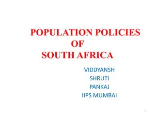 POPULATION POLICIES
OF
SOUTH AFRICA
VIDDYANSH
SHRUTI
PANKAJ
IIPS MUMBAI
1
 