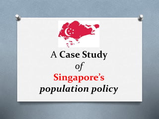 A Case Study
of
Singapore’s
population policy
 