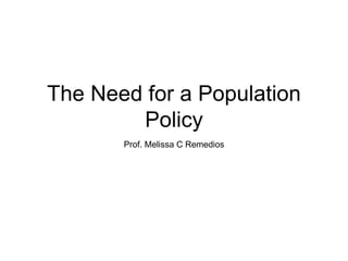 The Need for a Population
Policy
Prof. Melissa C Remedios
 