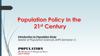 Introduction to Population Study
Master of Population Sciences (MPS Semester-1)
POPULATION
An Introduction to Concepts and Issues
John R. Weeks
 