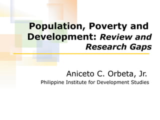 Population, Poverty and  Development:  Review and Research Gaps Aniceto C. Orbeta, Jr.   Philippine Institute for Development Studies 