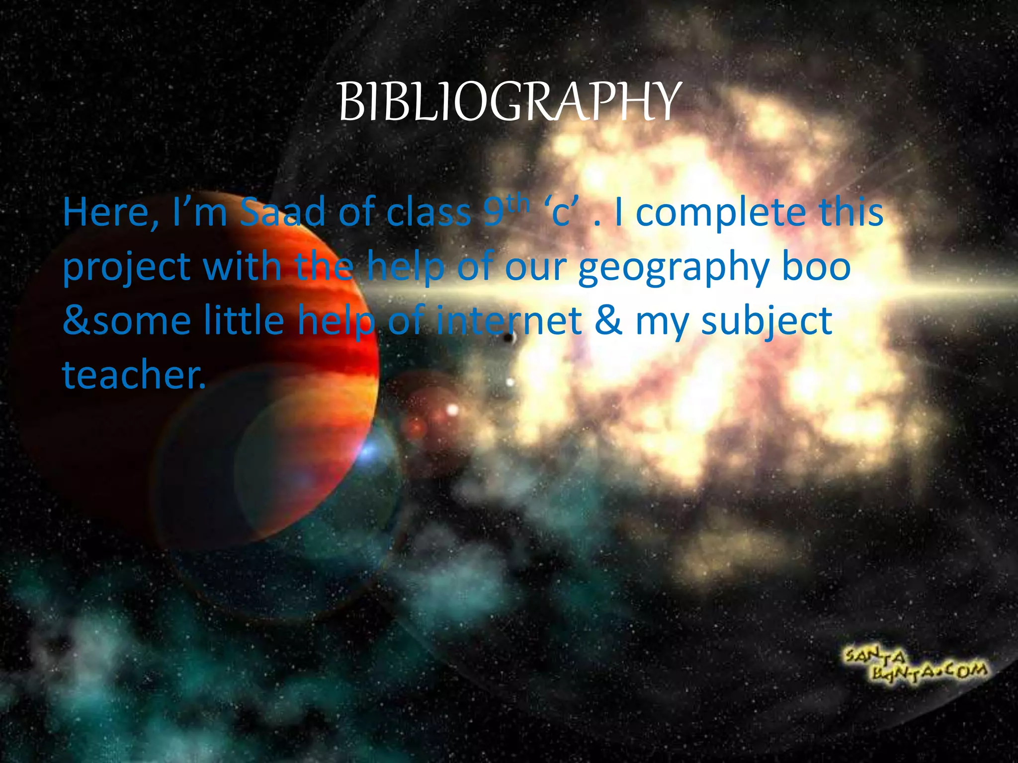 BIBLIOGRAPHY
Here, I’m Saad of class 9th ‘c’ . I complete this
project with the help of our geography boo
&some little help of internet & my subject
teacher.
 