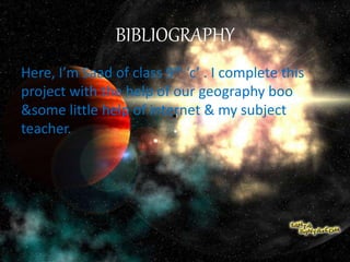 BIBLIOGRAPHY
Here, I’m Saad of class 9th ‘c’ . I complete this
project with the help of our geography boo
&some little help of internet & my subject
teacher.
 