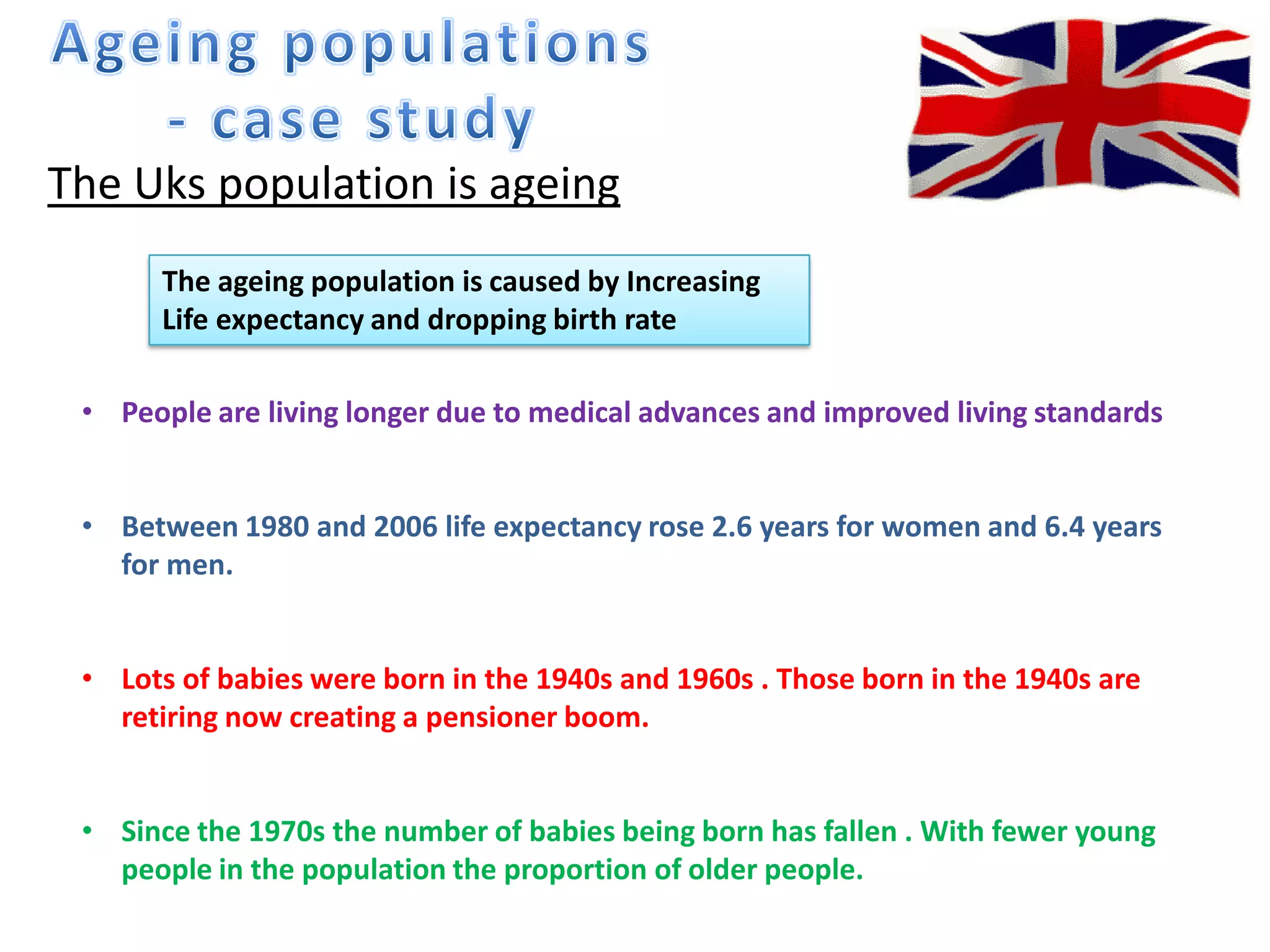 Population structure- life expectancy is high, so even more people are living to be older.