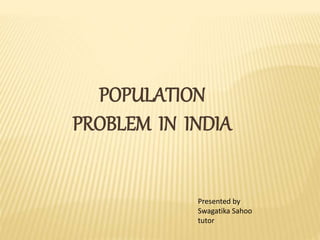 POPULATION
PROBLEM IN INDIA
Presented by
Swagatika Sahoo
tutor
 