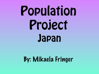 Population
 Project
     Japan

By: Mikaela Fringer
 