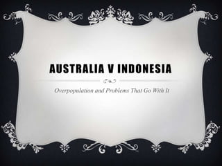 AUSTRALIA V INDONESIA
Overpopulation and Problems That Go With It
 