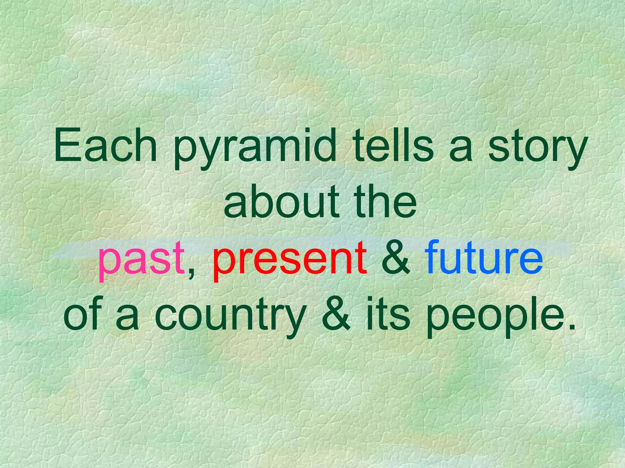 Each pyramid tells a story
        about the
  past, present & future
of a country & its people.
 