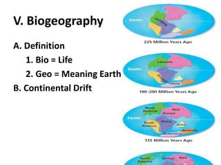 V. BiogeographyA. Definition1. Bio = Life2. Geo = Meaning EarthB. Continental Drift
