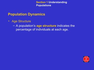 Population Dynamics Age Structure A population’s  age structure  indicates the percentage of individuals at each age. Section 1  Understanding Populations 