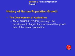 History of Human Population Growth The Development of Agriculture About 10,000 to 12,000 years ago, the development of agriculture increased the growth rate of the human population. Section 3  Human Population Growth 