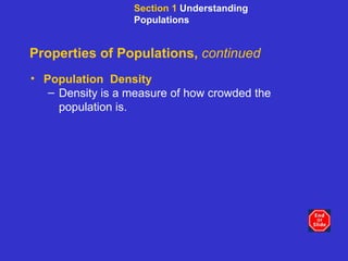 Properties of Populations,  continued Population  Density Density is a measure of how crowded the population is. Section 1  Understanding Populations 
