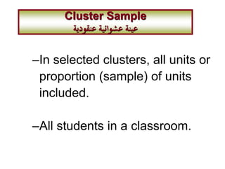 –In selected clusters, all units or
proportion (sample) of units
included.
–All students in a classroom.
Cluster Sample
‫عنقودية‬ ‫عشوائية‬ ‫عينة‬
 