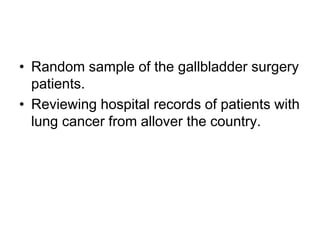 • Random sample of the gallbladder surgery
patients.
• Reviewing hospital records of patients with
lung cancer from allover the country.
 