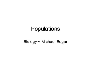 Populations
Biology ~ Michael Edgar
 