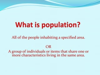 All of the people inhabiting a specified area.
OR
A group of individuals or items that share one or
more characteristics living in the same area.
 